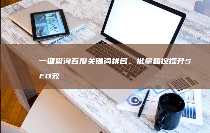 一键查询百度关键词排名，批量监控提升SEO效率